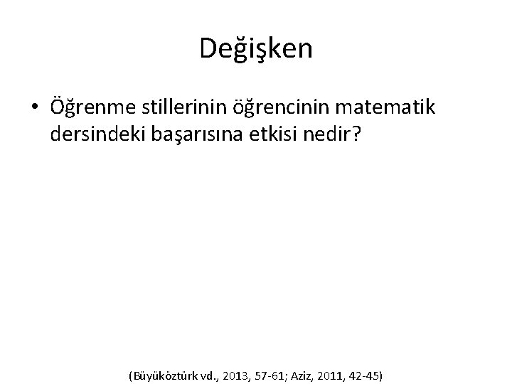 Değişken • Öğrenme stillerinin öğrencinin matematik dersindeki başarısına etkisi nedir? (Büyüköztürk vd. , 2013,