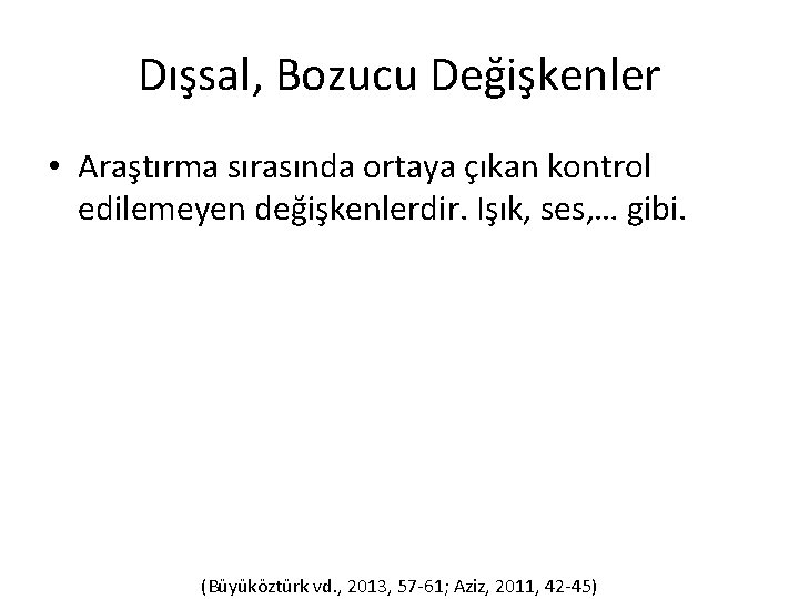 Dışsal, Bozucu Değişkenler • Araştırma sırasında ortaya çıkan kontrol edilemeyen değişkenlerdir. Işık, ses, …