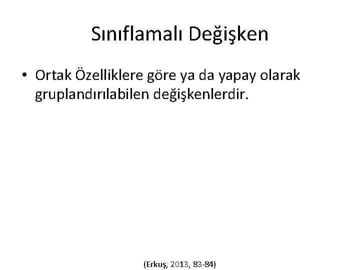 Sınıflamalı Değişken • Ortak Özelliklere göre ya da yapay olarak gruplandırılabilen değişkenlerdir. (Erkuş, 2013,