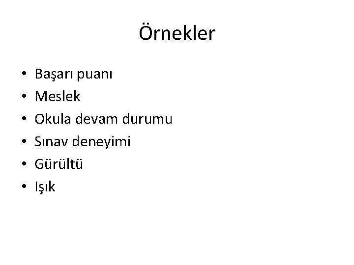 Örnekler • • • Başarı puanı Meslek Okula devam durumu Sınav deneyimi Gürültü Işık