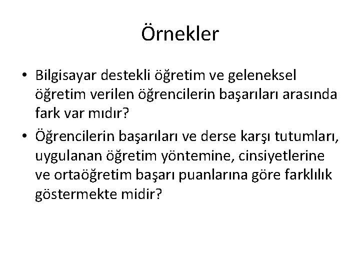 Örnekler • Bilgisayar destekli öğretim ve geleneksel öğretim verilen öğrencilerin başarıları arasında fark var