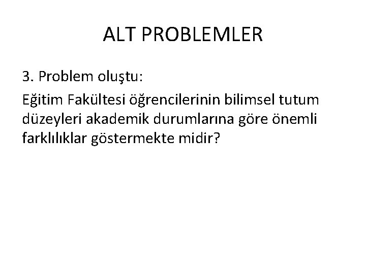 ALT PROBLEMLER 3. Problem oluştu: Eğitim Fakültesi öğrencilerinin bilimsel tutum düzeyleri akademik durumlarına göre