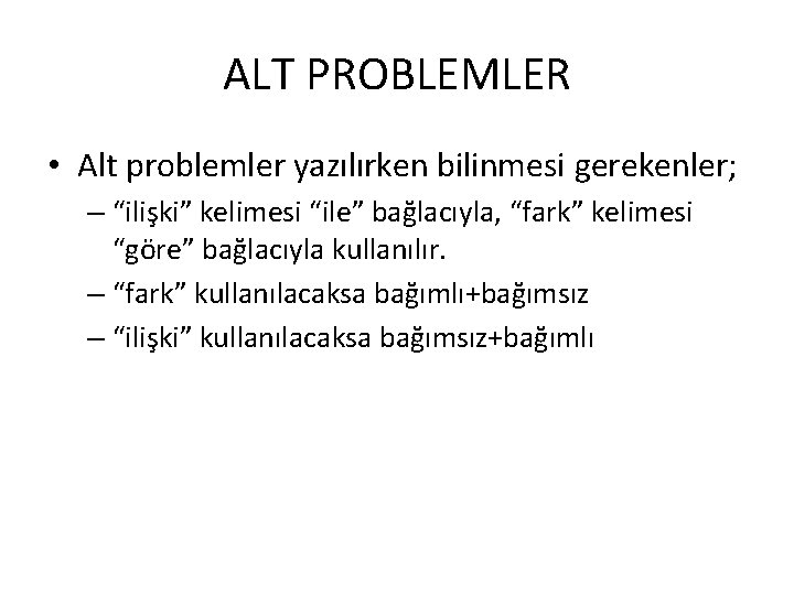 ALT PROBLEMLER • Alt problemler yazılırken bilinmesi gerekenler; – “ilişki” kelimesi “ile” bağlacıyla, “fark”