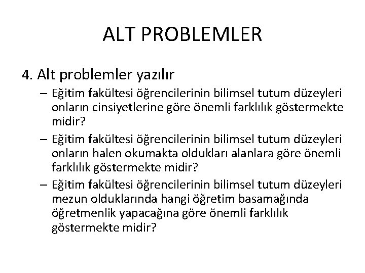 ALT PROBLEMLER 4. Alt problemler yazılır – Eğitim fakültesi öğrencilerinin bilimsel tutum düzeyleri onların