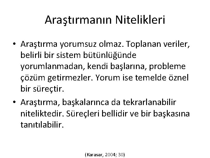 Araştırmanın Nitelikleri • Araştırma yorumsuz olmaz. Toplanan veriler, belirli bir sistem bütünlüğünde yorumlanmadan, kendi