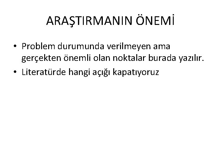 ARAŞTIRMANIN ÖNEMİ • Problem durumunda verilmeyen ama gerçekten önemli olan noktalar burada yazılır. •