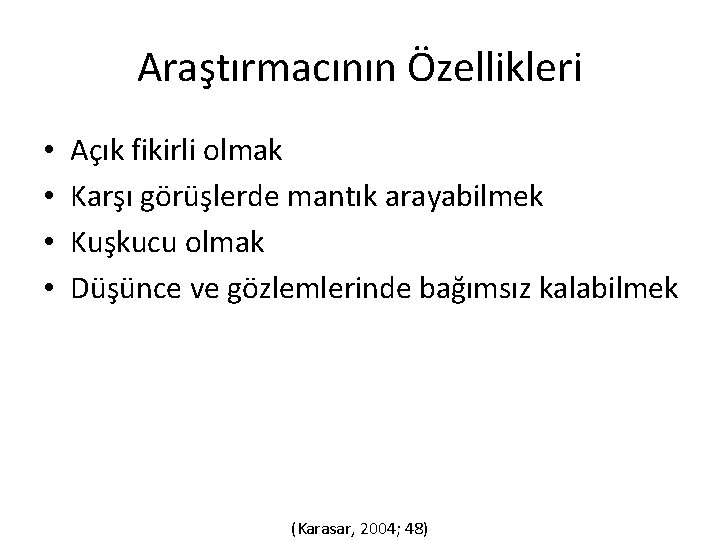 Araştırmacının Özellikleri • • Açık fikirli olmak Karşı görüşlerde mantık arayabilmek Kuşkucu olmak Düşünce