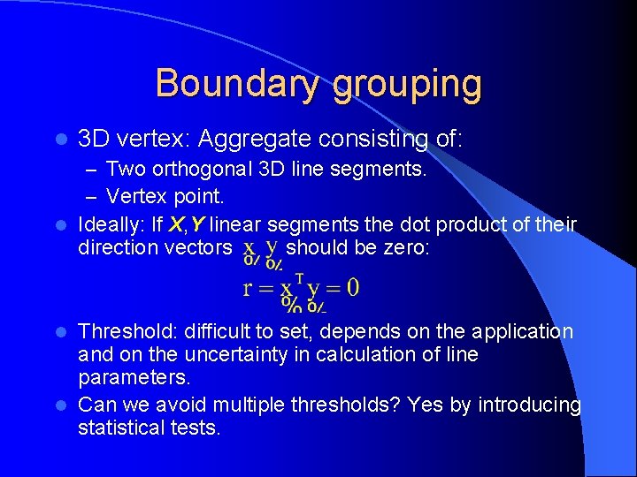 Boundary grouping l 3 D vertex: Aggregate consisting of: – Two orthogonal 3 D