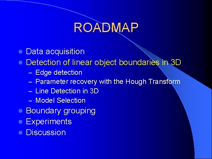 ROADMAP Data acquisition l Detection of linear object boundaries in 3 D l –