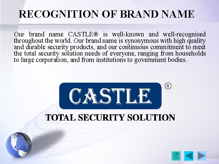 RECOGNITION OF BRAND NAME Our brand name CASTLE® is well-known and well-recognised throughout the