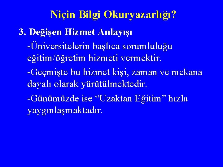 Niçin Bilgi Okuryazarlığı? 3. Değişen Hizmet Anlayışı -Üniversitelerin başlıca sorumluluğu eğitim/öğretim hizmeti vermektir. -Geçmişte