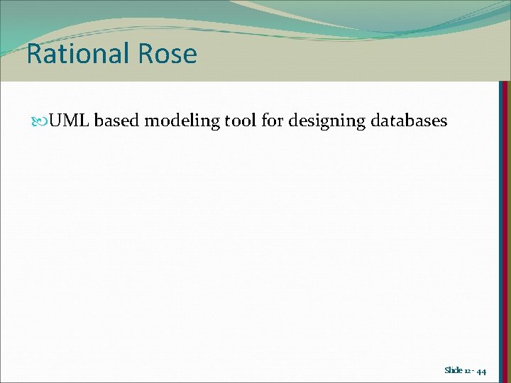 Rational Rose UML based modeling tool for designing databases Slide 12 - 44 Rational Rose UML based modeling tool for designing databases Slide 12 - 44
