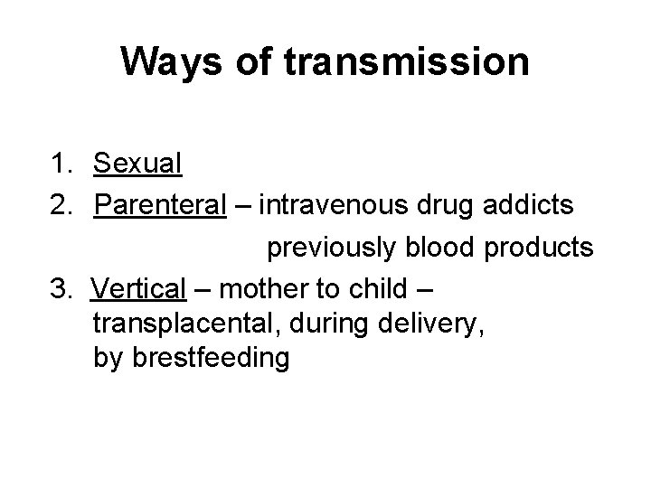 Ways of transmission 1. Sexual 2. Parenteral – intravenous drug addicts previously blood products