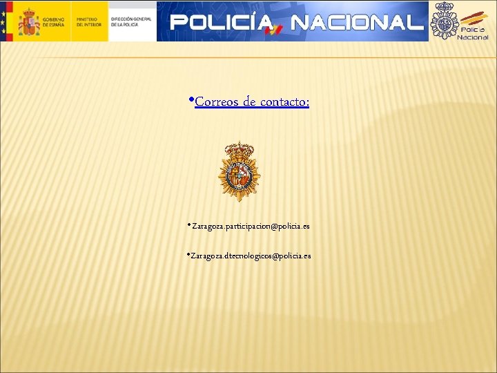  • Correos de contacto: • Zaragoza. participacion@policia. es • Zaragoza. dtecnologicos@policia. es 