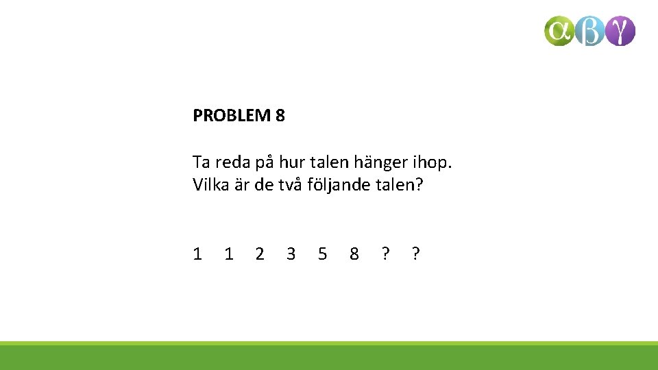 PROBLEM 8 Ta reda på hur talen hänger ihop. Vilka är de två följande