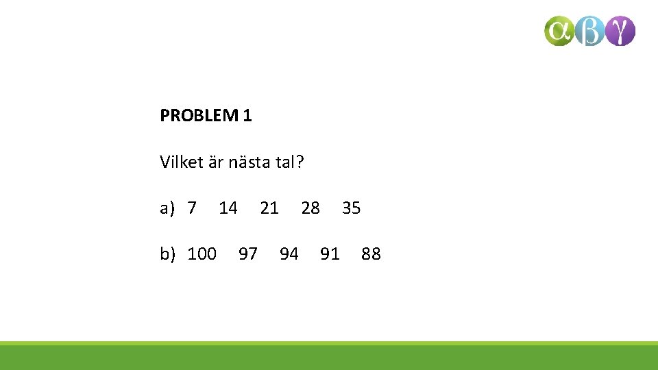 PROBLEM 1 Vilket är nästa tal? a) 7 b) 100 14 21 97 28