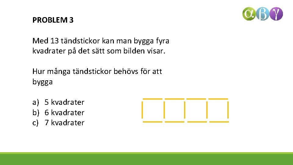 PROBLEM 3 Med 13 tändstickor kan man bygga fyra kvadrater på det sätt som