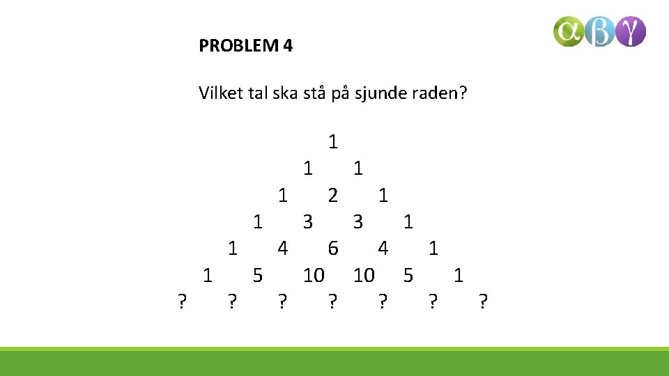 PROBLEM 4 Vilket tal ska stå på sjunde raden? ? 1 1 ? 1