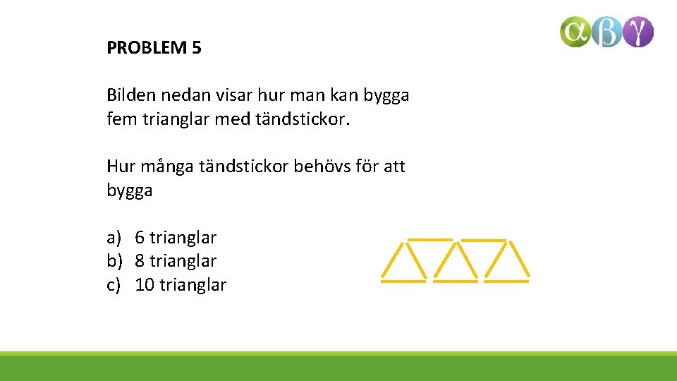 PROBLEM 5 Bilden nedan visar hur man kan bygga fem trianglar med tändstickor. Hur