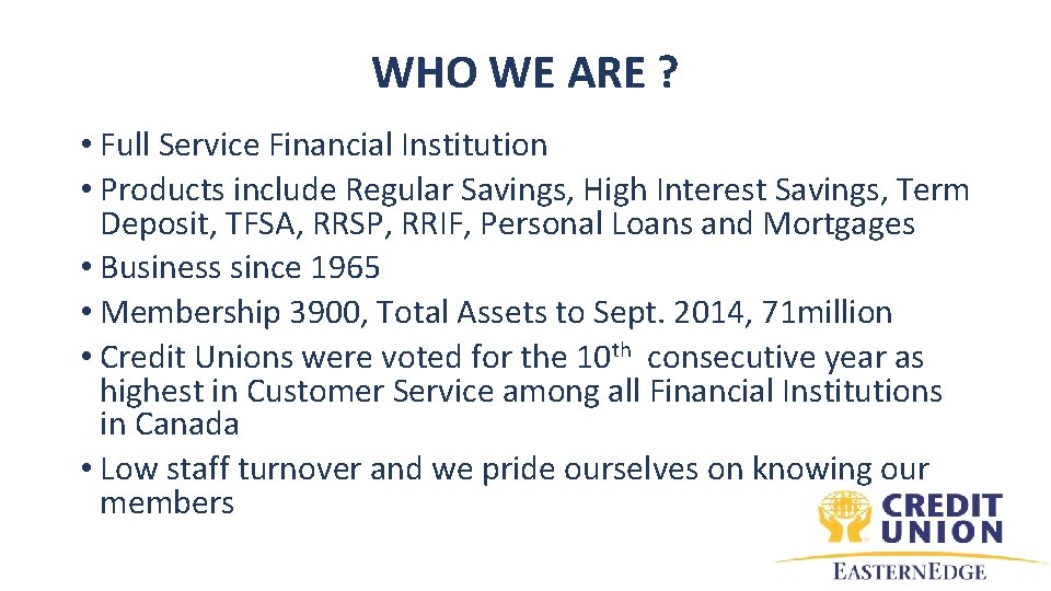 WHO WE ARE ? • Full Service Financial Institution • Products include Regular Savings,