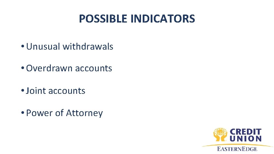POSSIBLE INDICATORS • Unusual withdrawals • Overdrawn accounts • Joint accounts • Power of