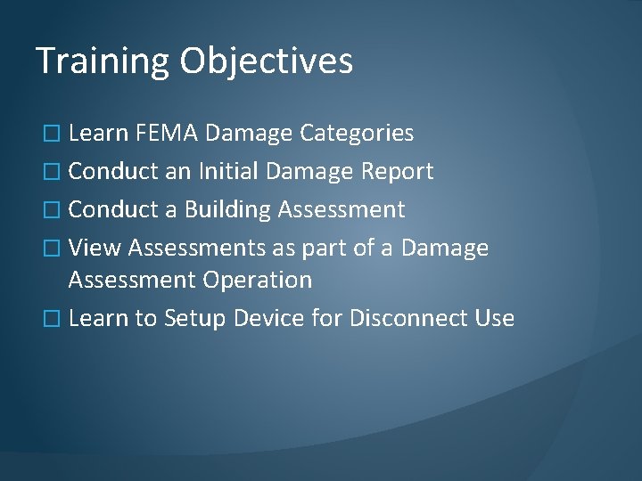 Training Objectives � Learn FEMA Damage Categories � Conduct an Initial Damage Report �