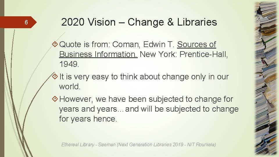 6 2020 Vision – Change & Libraries Quote is from: Coman, Edwin T. Sources