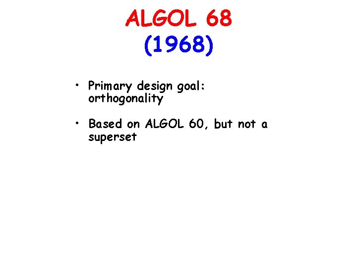 ALGOL 68 (1968) • Primary design goal: orthogonality • Based on ALGOL 60, but ALGOL 68 (1968) • Primary design goal: orthogonality • Based on ALGOL 60, but