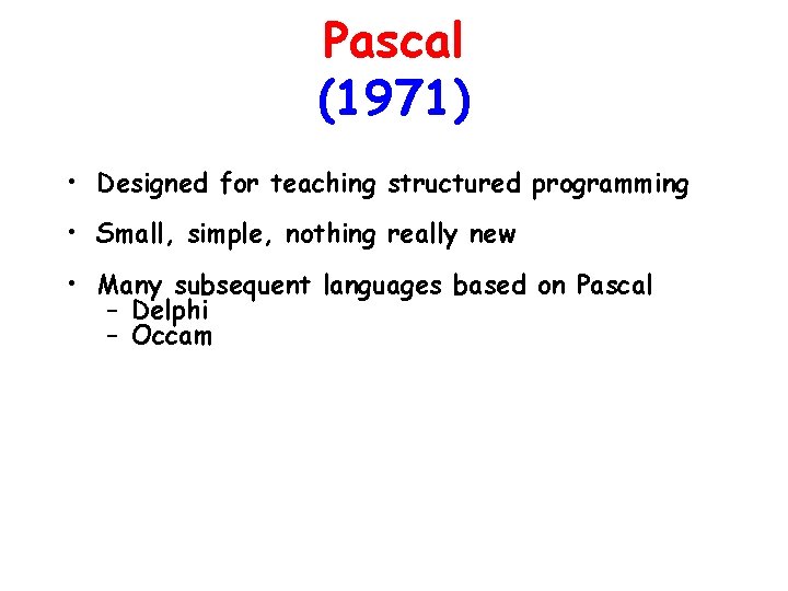 Pascal (1971) • Designed for teaching structured programming • Small, simple, nothing really new Pascal (1971) • Designed for teaching structured programming • Small, simple, nothing really new