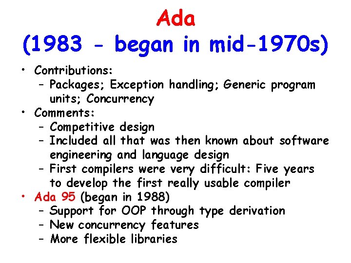 Ada (1983 - began in mid-1970 s) • Contributions: – Packages; Exception handling; Generic Ada (1983 - began in mid-1970 s) • Contributions: – Packages; Exception handling; Generic