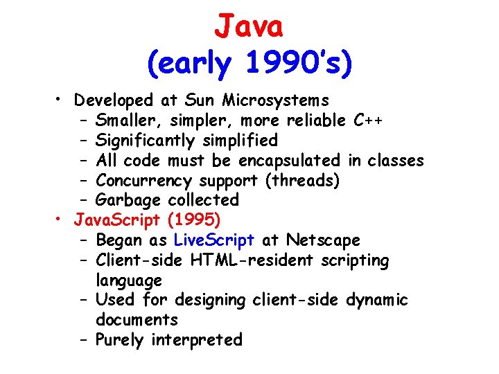 Java (early 1990’s) • Developed at Sun Microsystems – Smaller, simpler, more reliable C++ Java (early 1990’s) • Developed at Sun Microsystems – Smaller, simpler, more reliable C++