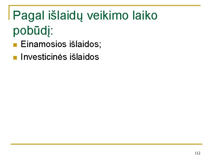 Pagal išlaidų veikimo laiko pobūdį: n n Einamosios išlaidos; Investicinės išlaidos 112 