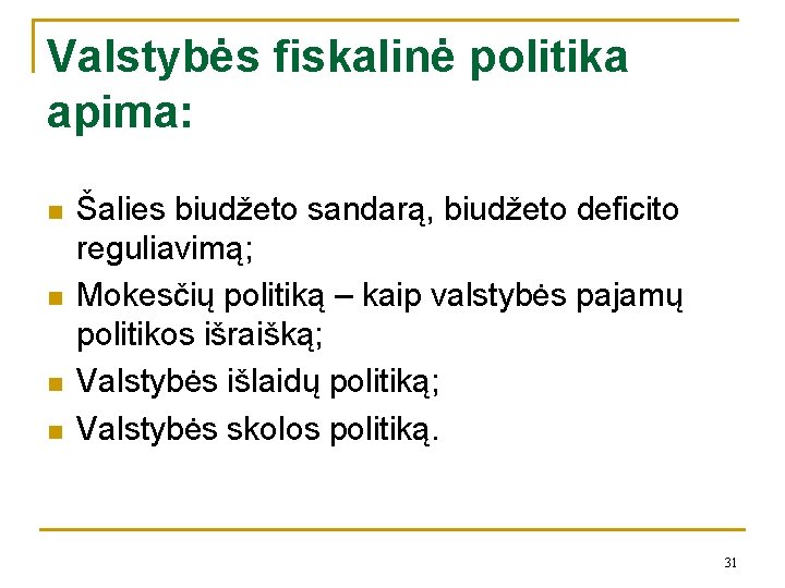 Valstybės fiskalinė politika apima: n n Šalies biudžeto sandarą, biudžeto deficito reguliavimą; Mokesčių politiką