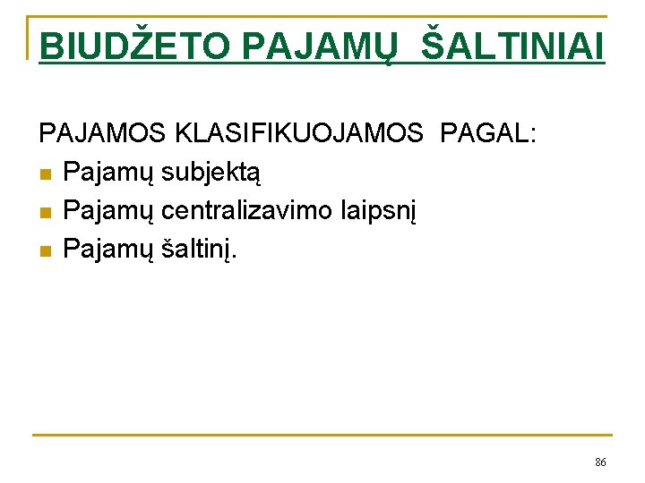 BIUDŽETO PAJAMŲ ŠALTINIAI PAJAMOS KLASIFIKUOJAMOS PAGAL: n Pajamų subjektą n Pajamų centralizavimo laipsnį n