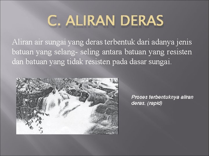 C. ALIRAN DERAS Aliran air sungai yang deras terbentuk dari adanya jenis batuan yang