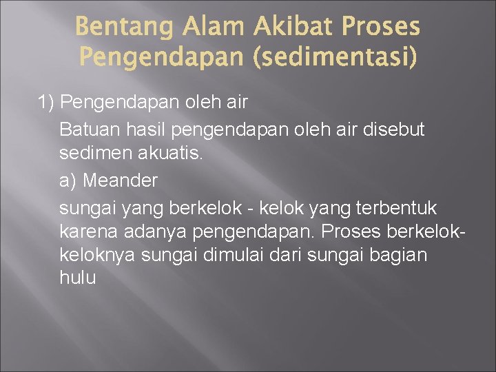 1) Pengendapan oleh air Batuan hasil pengendapan oleh air disebut sedimen akuatis. a) Meander