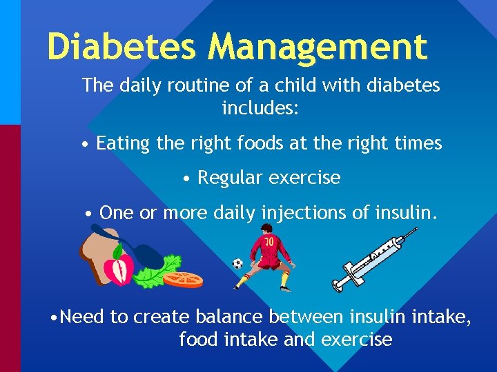 Diabetes Management The daily routine of a child with diabetes includes: • Eating the