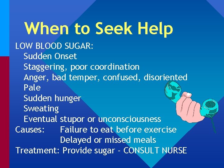 When to Seek Help LOW BLOOD SUGAR: Sudden Onset Staggering, poor coordination Anger, bad