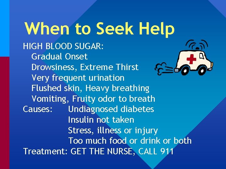 When to Seek Help HIGH BLOOD SUGAR: Gradual Onset Drowsiness, Extreme Thirst Very frequent
