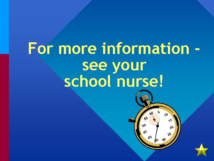 For more information see your school nurse! 