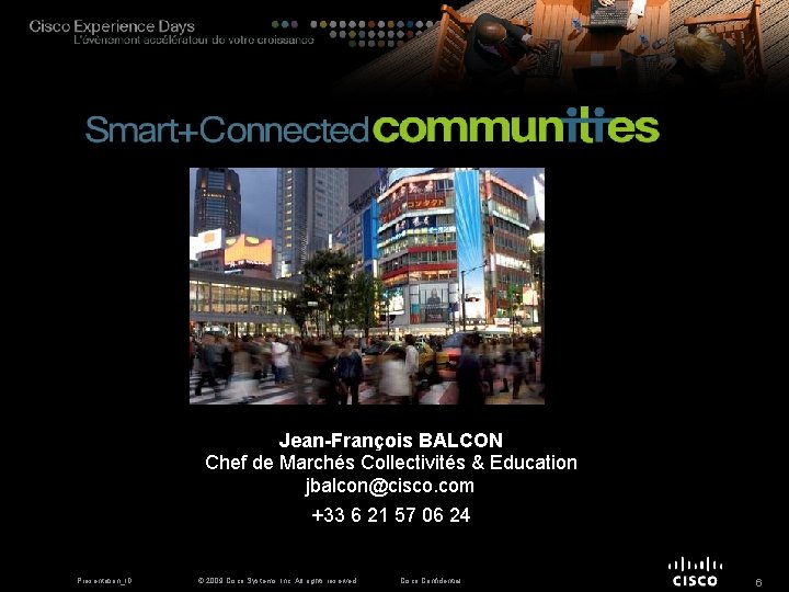 Jean-François BALCON Chef de Marchés Collectivités & Education jbalcon@cisco. com +33 6 21 57