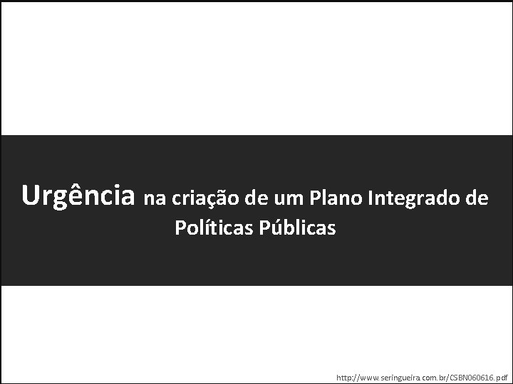 Urgência na criação de um Plano Integrado de Políticas Públicas http: //www. seringueira. com.