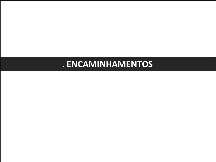 . ENCAMINHAMENTOS 