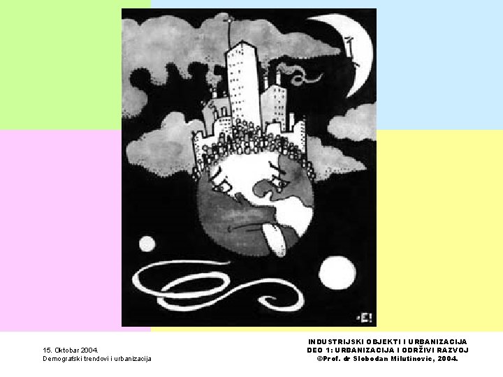 15. Oktobar 2004. Demografski trendovi i urbanizacija INDUSTRIJSKI OBJEKTI I URBANIZACIJA DEO 1: URBANIZACIJA