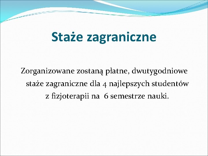 Staże zagraniczne Zorganizowane zostaną płatne, dwutygodniowe staże zagraniczne dla 4 najlepszych studentów z fizjoterapii