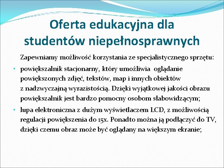 Oferta edukacyjna dla studentów niepełnosprawnych Zapewniamy możliwość korzystania ze specjalistycznego sprzętu: • powiększalnik stacjonarny,