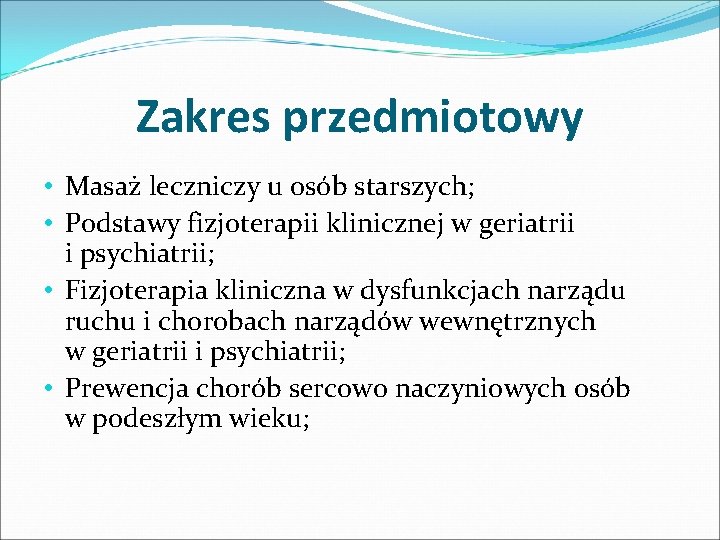 Zakres przedmiotowy • Masaż leczniczy u osób starszych; • Podstawy fizjoterapii klinicznej w geriatrii