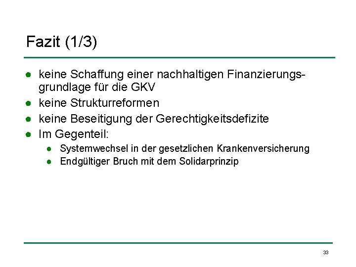 Fazit (1/3) ● keine Schaffung einer nachhaltigen Finanzierungsgrundlage für die GKV ● keine Strukturreformen