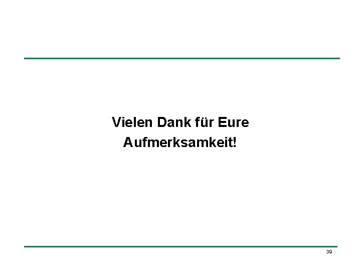 Vielen Dank für Eure Aufmerksamkeit! 39 