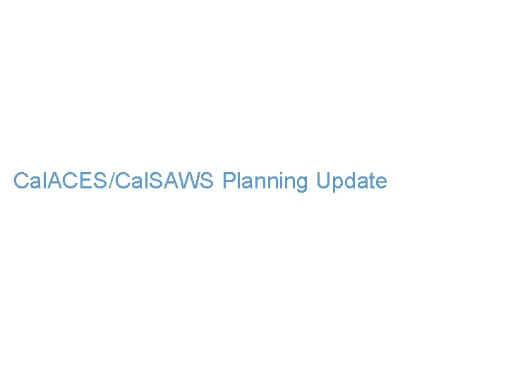 Cal. ACES/Cal. SAWS Planning Update 